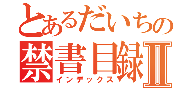 とあるだいちの禁書目録Ⅱ（インデックス）