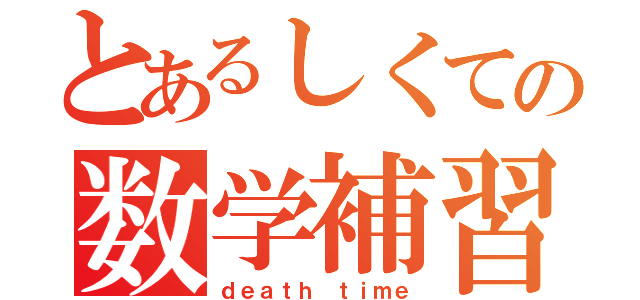 とあるしくての数学補習（ｄｅａｔｈ ｔｉｍｅ）