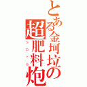 とある金坷垃の超肥料炮（ＳＤＹＧ）