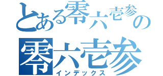 とある零六壱参の零六壱参（インデックス）