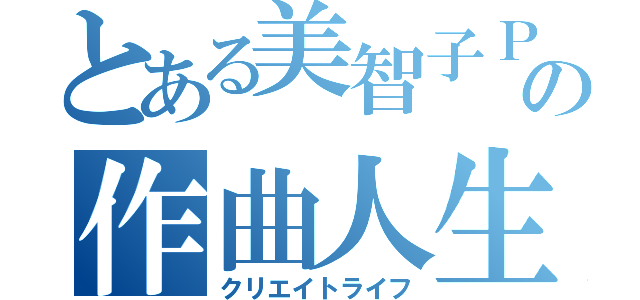 とある美智子Ｐの作曲人生（クリエイトライフ）