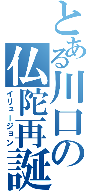 とある川口の仏陀再誕（イリュージョン）