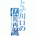 とある川口の仏陀再誕（イリュージョン）