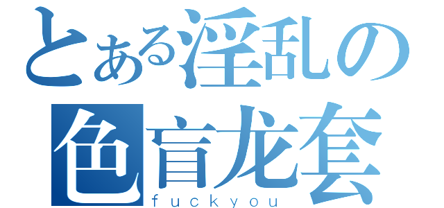 とある淫乱の色盲龙套（ｆｕｃｋｙｏｕ）