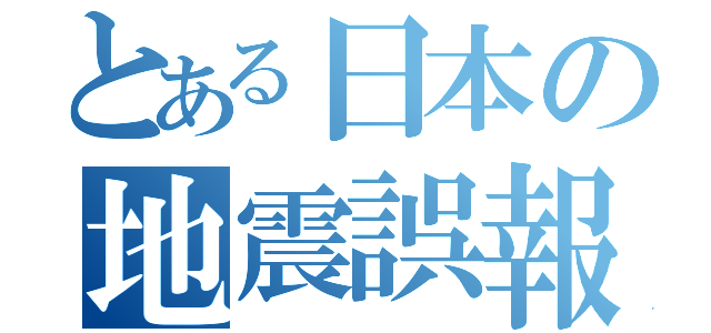 とある日本の地震誤報（）