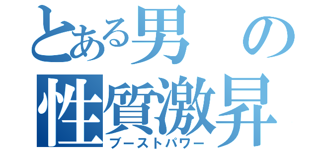 とある男の性質激昇（ブーストパワー）