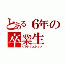 とある６年の卒業生（グラジュエション）