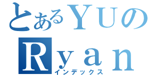 とあるＹＵのＲｙａｎ（インデックス）