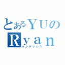 とあるＹＵのＲｙａｎ（インデックス）