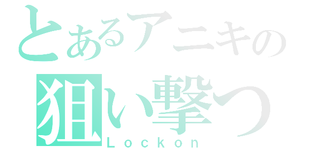 とあるアニキの狙い撃つ（Ｌｏｃｋｏｎ）