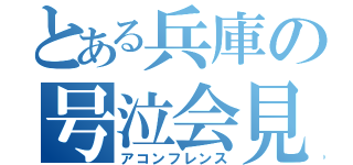 とある兵庫の号泣会見（アコンフレンス）