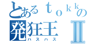 とあるｔｏｋｋｙの発狂王Ⅱ（ハスハス）