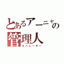 とあるアーニャの管理人（オペレーター）