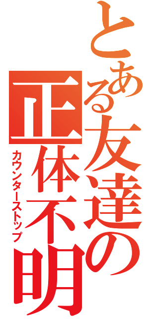 とある友達の正体不明（カウンターストップ）