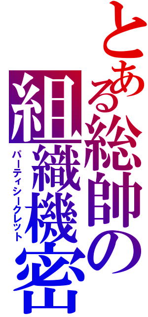 とある総帥の組織機密（パーティシークレット）