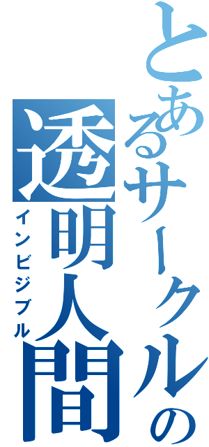 とあるサークルの透明人間（インビジブル）