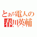 とある電人の春川英輔（ＨＡＬ）