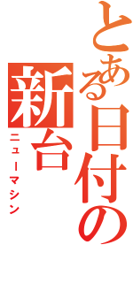 とある日付の新台（ニューマシン）