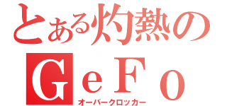 とある灼熱のＧｅＦｏ使い（オーバークロッカー）