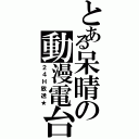 とある呆晴の動漫電台（２４Ｈ放送★）