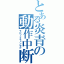 とある炎青の動作中断（ラピッドキャンセル）