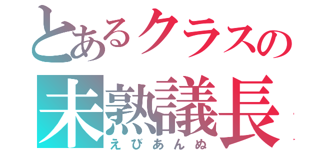 とあるクラスの未熟議長（えびあんぬ）