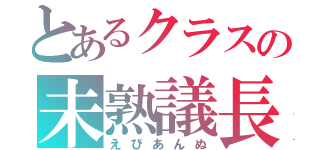 とあるクラスの未熟議長（えびあんぬ）