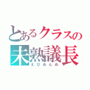 とあるクラスの未熟議長（えびあんぬ）