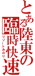 とある陸東の臨時快速（リゾートみのり）