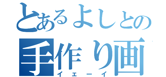 とあるよしとの手作り画像（イェーイ）