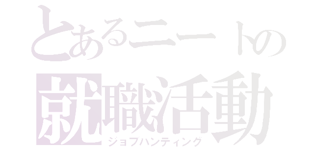 とあるニートの就職活動（ジョブハンティング）