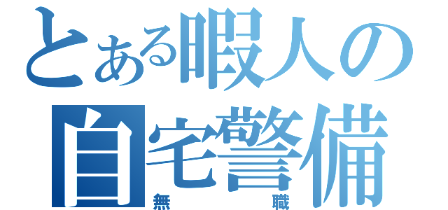 とある暇人の自宅警備（無職）