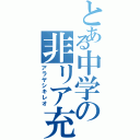 とある中学の非リア充（アラヤシキレオ）