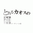 とあるカオスの神（オ－ディ－ンΩ）