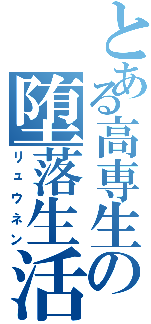 とある高専生の堕落生活（リュウネン）