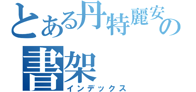 とある丹特麗安の書架（インデックス）