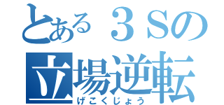 とある３Ｓの立場逆転（げこくじょう）