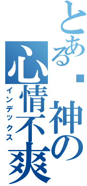 とある弒神の心情不爽（インデックス）