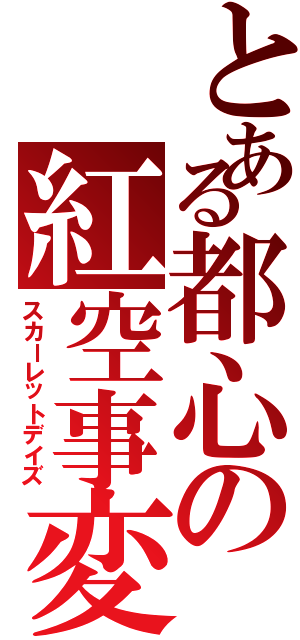 とある都心の紅空事変（スカーレットデイズ）