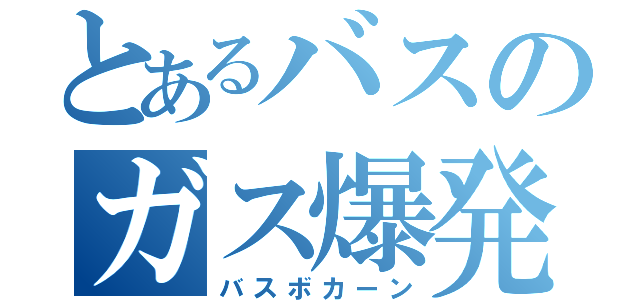 とあるバスのガス爆発（バスボカーン）