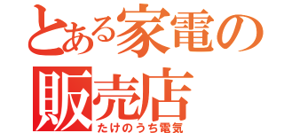 とある家電の販売店（たけのうち電気）