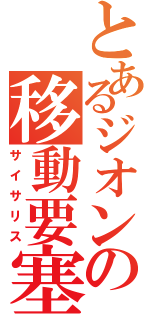 とあるジオンの移動要塞Ⅱ（サイサリス）