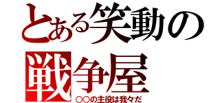 とある笑動の戦争屋（○○の主役は我々だ）