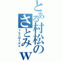 とある村松のさとみｗｗっうえⅡ（うんこばくだん）