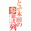 とある本田の参席弐列（エディックス）