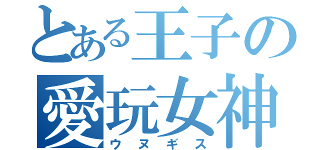 とある王子の愛玩女神（ウヌギス）