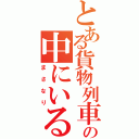 とある貨物列車の中にいるⅡ（まさなり）