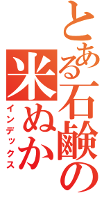 とある石鹸の米ぬか（インデックス）