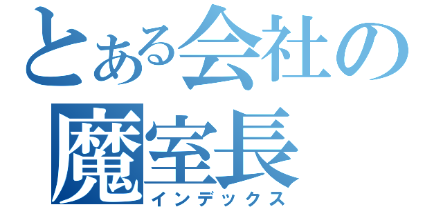 とある会社の魔室長（インデックス）