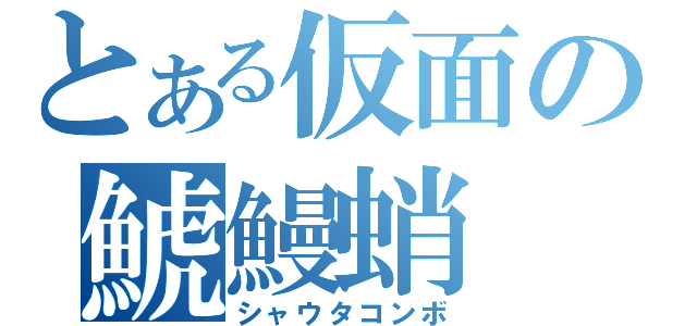 とある仮面の鯱鰻蛸（シャウタコンボ）